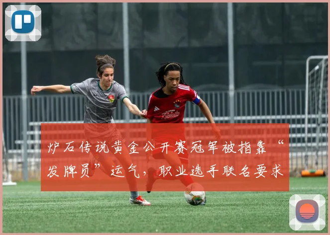炉石传说黄金公开赛冠军被指靠“发牌员”运气，职业选手联名要求禁用特定卡组