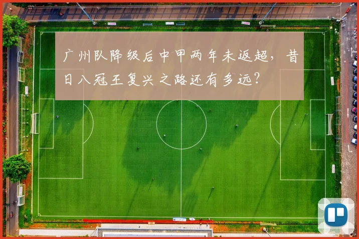 广州队降级后中甲两年未返超，昔日八冠王复兴之路还有多远？