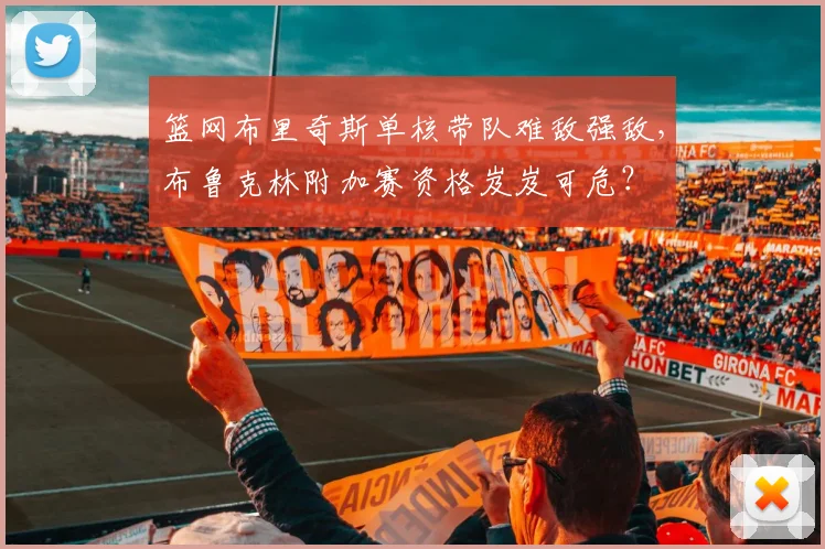 篮网布里奇斯单核带队难敌强敌，布鲁克林附加赛资格岌岌可危？