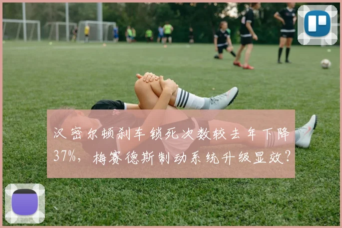 汉密尔顿刹车锁死次数较去年下降37%，梅赛德斯制动系统升级显效？